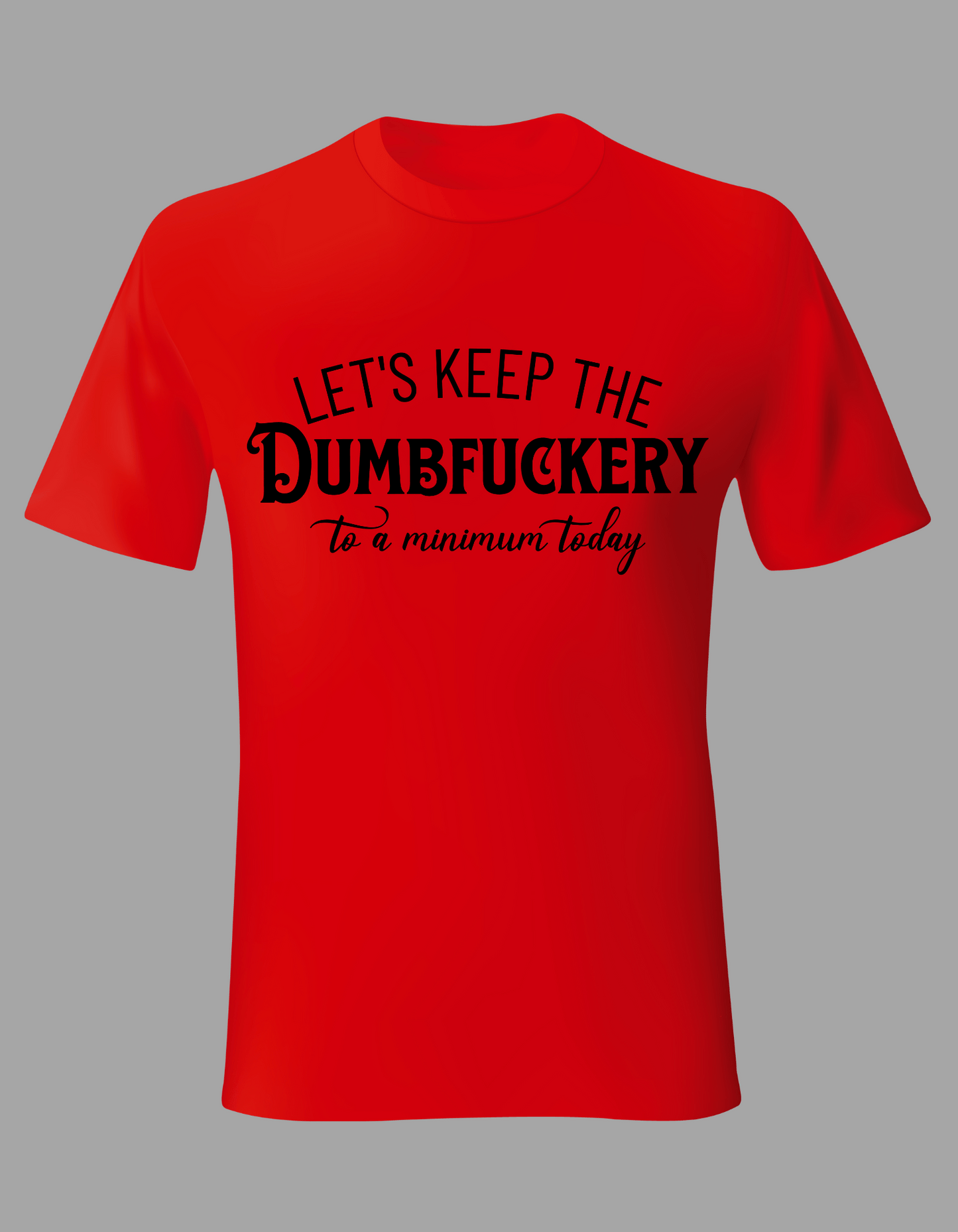 Unisex T-Shirt - "Let's Keep the Dumbfuckery to a Minimum Today"