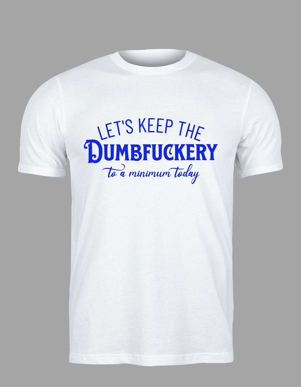 Unisex T-Shirt - "Let's Keep the Dumbfuckery to a Minimum Today"
