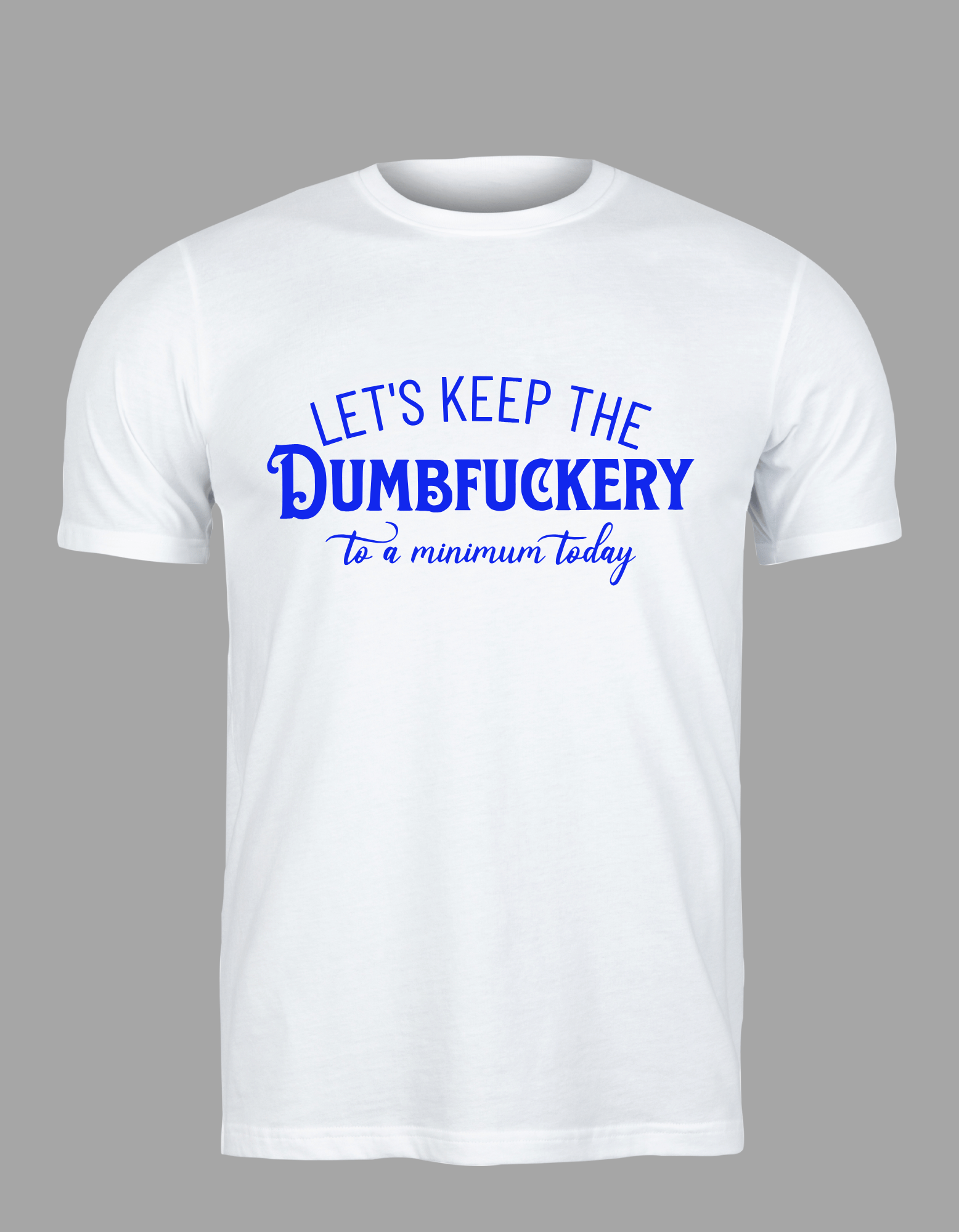 Unisex T-Shirt - "Let's Keep the Dumbfuckery to a Minimum Today"