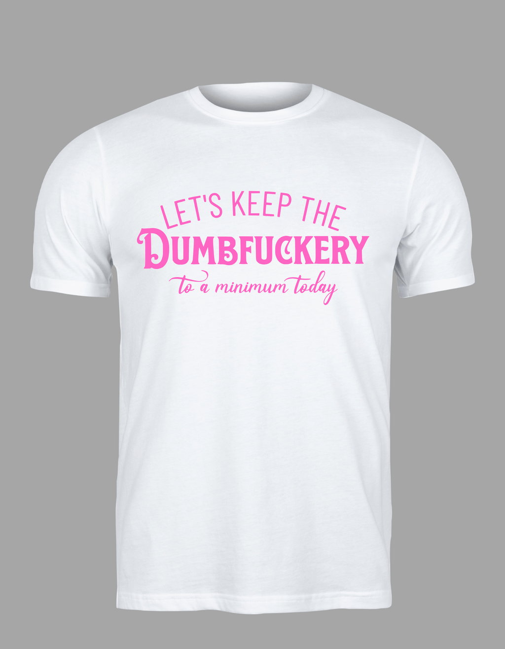 Unisex T-Shirt - "Let's Keep the Dumbfuckery to a Minimum Today"