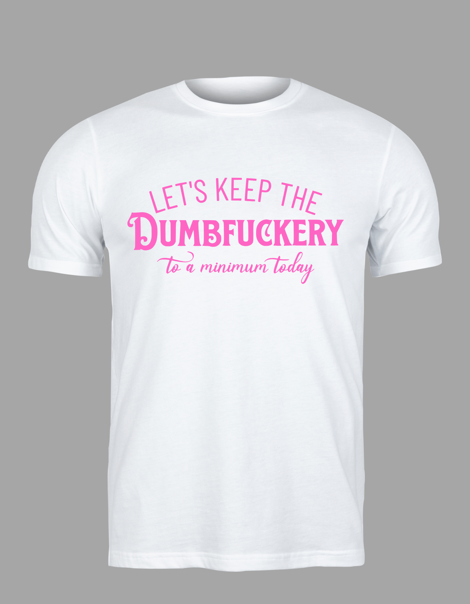 Unisex T-Shirt - "Let's Keep the Dumbfuckery to a Minimum Today"