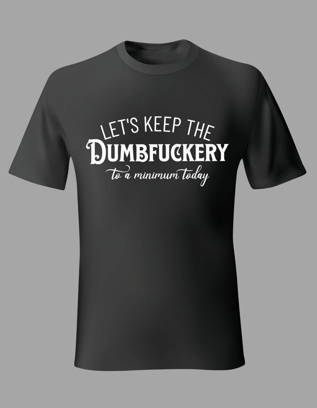 Unisex T-Shirt - "Let's Keep the Dumbfuckery to a Minimum Today"