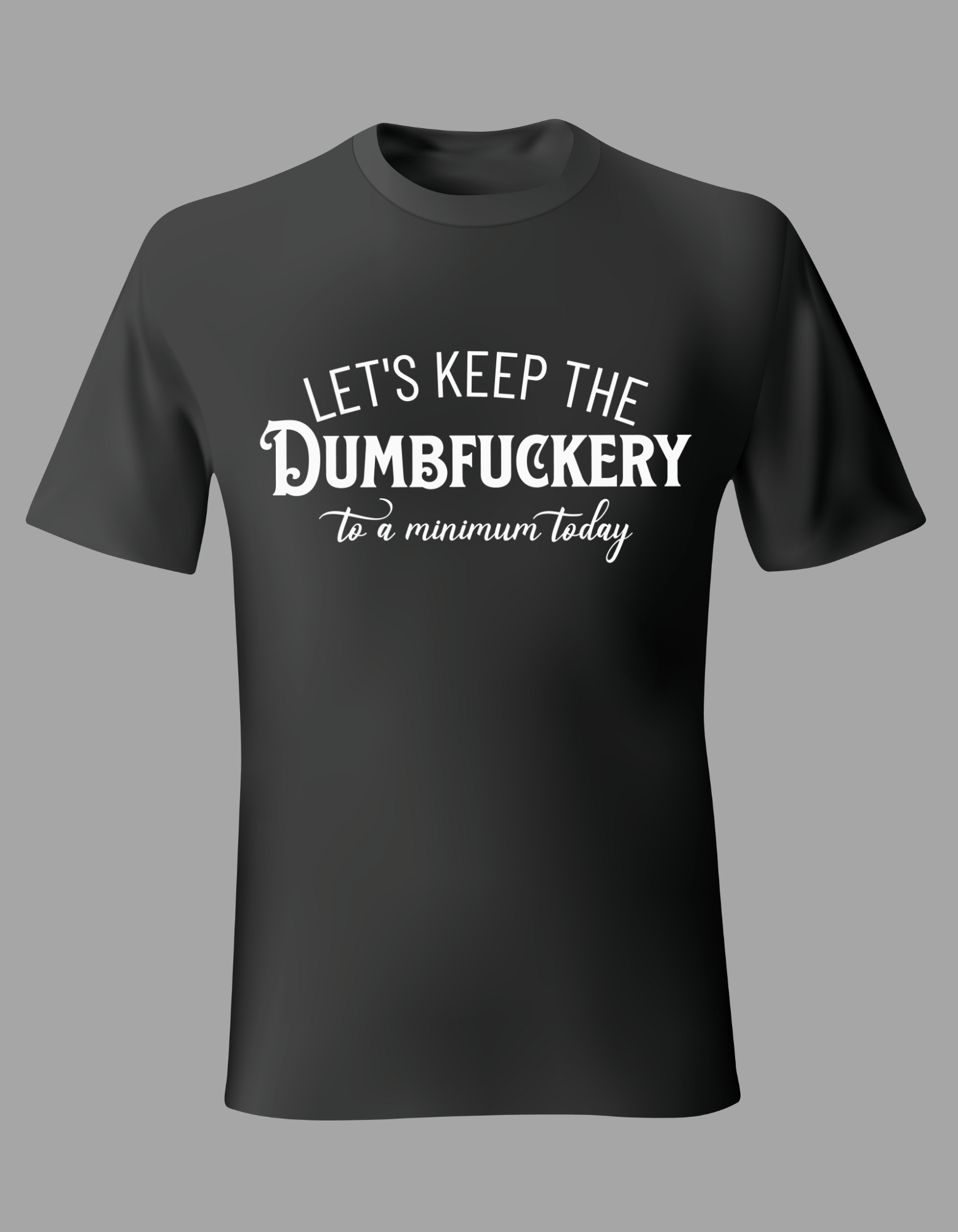 Unisex T-Shirt - "Let's Keep the Dumbfuckery to a Minimum Today"