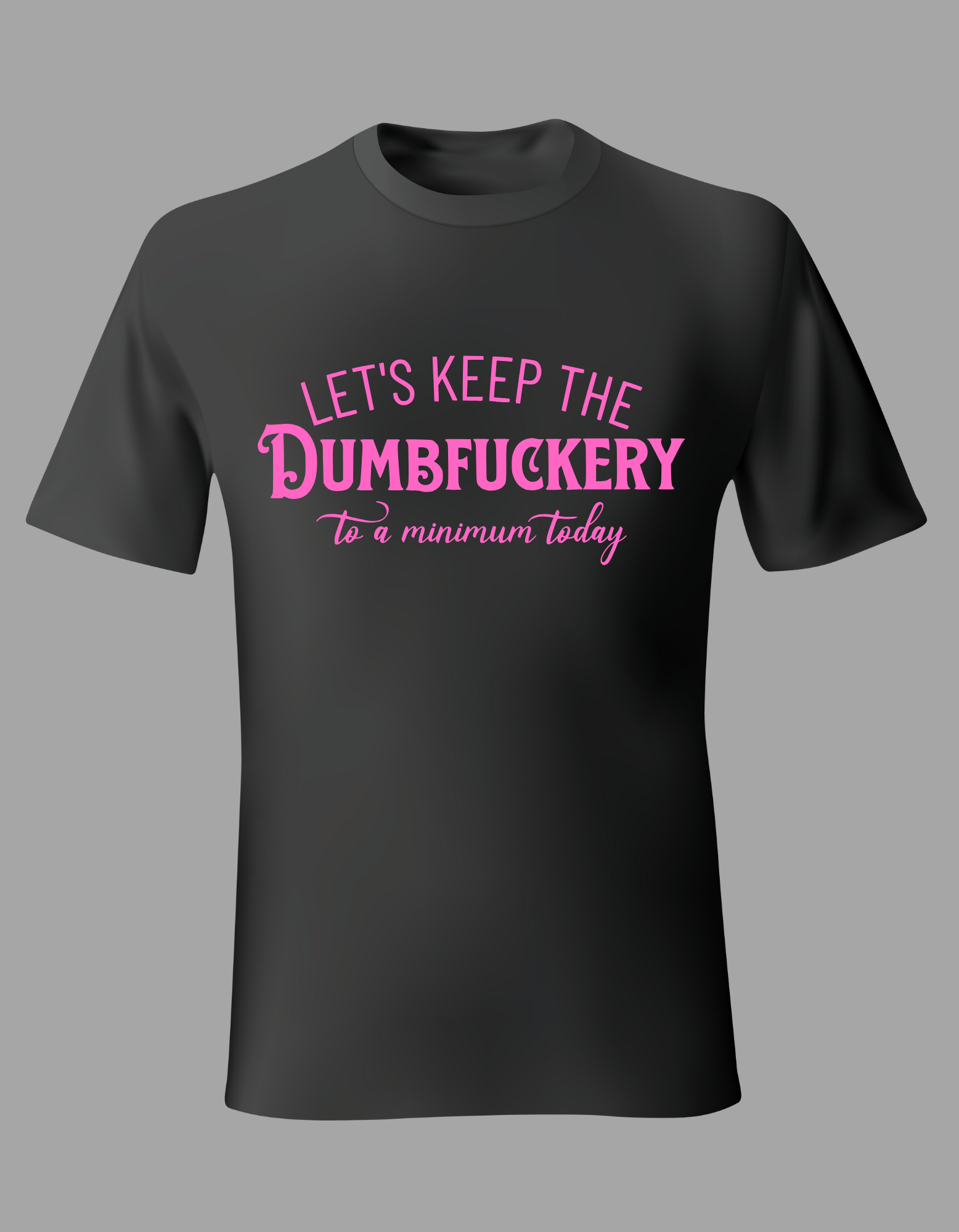Unisex T-Shirt - "Let's Keep the Dumbfuckery to a Minimum Today"